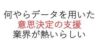 何やらデータを⽤いた
意思決定の⽀援
業界が熱いらしい
 