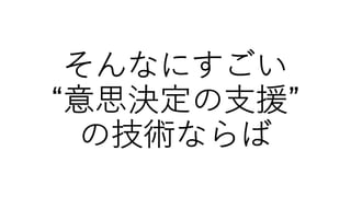 そんなにすごい
“意思決定の⽀援”
の技術ならば
 
