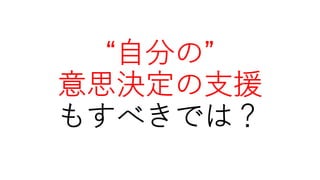 “⾃分の”
意思決定の⽀援
もすべきでは？
 