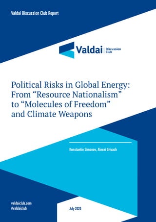 July2020
Political Risks in Global Energy:
From “Resource Nationalism”
to “Molecules of Freedom”
and Climate Weapons
valdaiclub.com
#valdaiclub
Valdai Discussion Club Report
Konstantin Simonov, Alexei Grivach
 