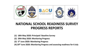 NATIONAL SCHOOL READINESS SURVEY
PROGRESS REPORTS
(1) 18th May 2020: Principals’ Baseline Survey
(2) 29th May 2020: Monitoring Progress
(3) 5th June 2020: Monitoring Progress
(4) 29th June 2020: Monitoring Progress and assessing readiness for 6 July
 