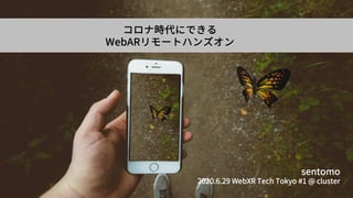 コロナ時代にできる
WebARリモートハンズオン
sentomo
2020.6.29 WebXR Tech Tokyo #1 @ cluster
 