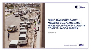 An initiative supported by
PUBLIC TRANSPORTS SAFETY
MEASURES COMPLIANCE AND
PRICES FLUCTUATION IN COVID-19
CONTEXT - LAGOS, NIGERIA
FIRST EDITION
A.S. Elijah
 