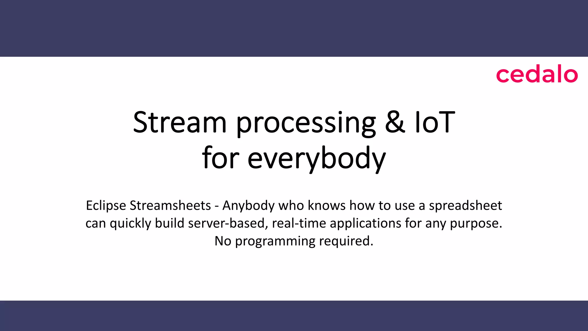 Stream processing & IoT for everybody Eclipse Streamsheets - Anybody who knows how to use a spreadsheet can quickly build server-based, real-time applications for any purpose. No programming required. 
