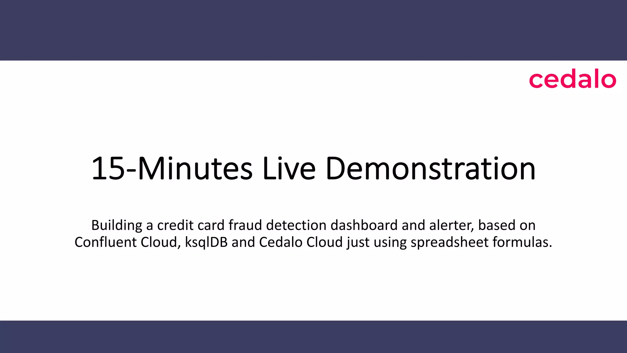 15-Minutes Live Demonstration Building a credit card fraud detection dashboard and alerter, based on Confluent Cloud, ksqlDB and Cedalo Cloud just using spreadsheet formulas. 