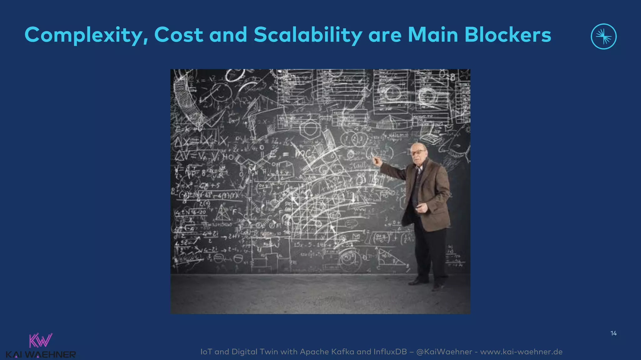 IoT and Digital Twin with Apache Kafka and InfluxDB – @KaiWaehner - www.kai-waehner.de
Complexity, Cost and Scalability are Main Blockers
14
 