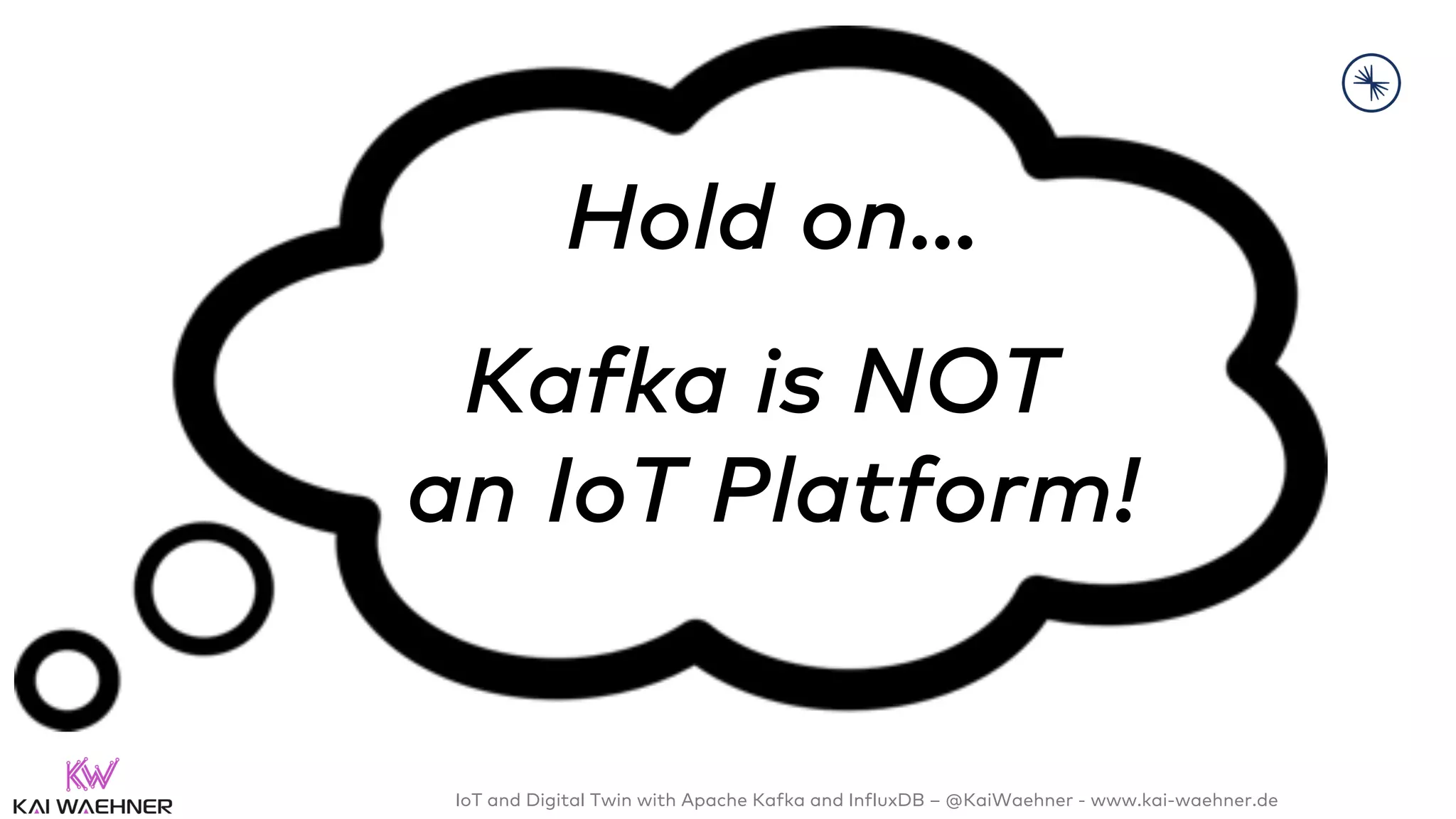 IoT and Digital Twin with Apache Kafka and InfluxDB – @KaiWaehner - www.kai-waehner.de
Hold on…
Kafka is NOT
an IoT Platform!
 