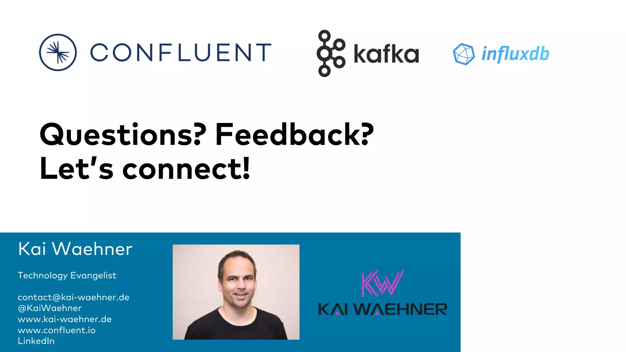 Kai Waehner
Technology Evangelist
contact@kai-waehner.de
@KaiWaehner
www.kai-waehner.de
www.confluent.io
LinkedIn
Questions? Feedback?
Let’s connect!
 