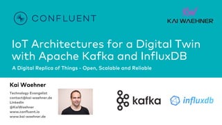 IoT Architectures for a Digital Twin
with Apache Kafka and InfluxDB
A Digital Replica of Things - Open, Scalable and Reliable
Kai Waehner
Technology Evangelist
contact@kai-waehner.de
LinkedIn
@KaiWaehner
www.confluent.io
www.kai-waehner.de
 