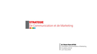 STRATEGIE
De Communication et de Marketing
M. Simon Pierre KITEGI
Consultant Communication et Marketing
Incubateur de 2iE
Juin-Aout,2020
 