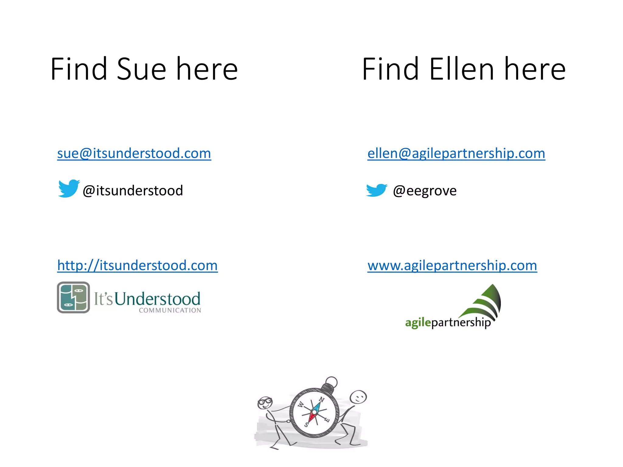 Find Sue here Find Ellen here
ellen@agilepartnership.com
@eegrove
www.agilepartnership.com
sue@itsunderstood.com
@itsunderstood
http://itsunderstood.com
 