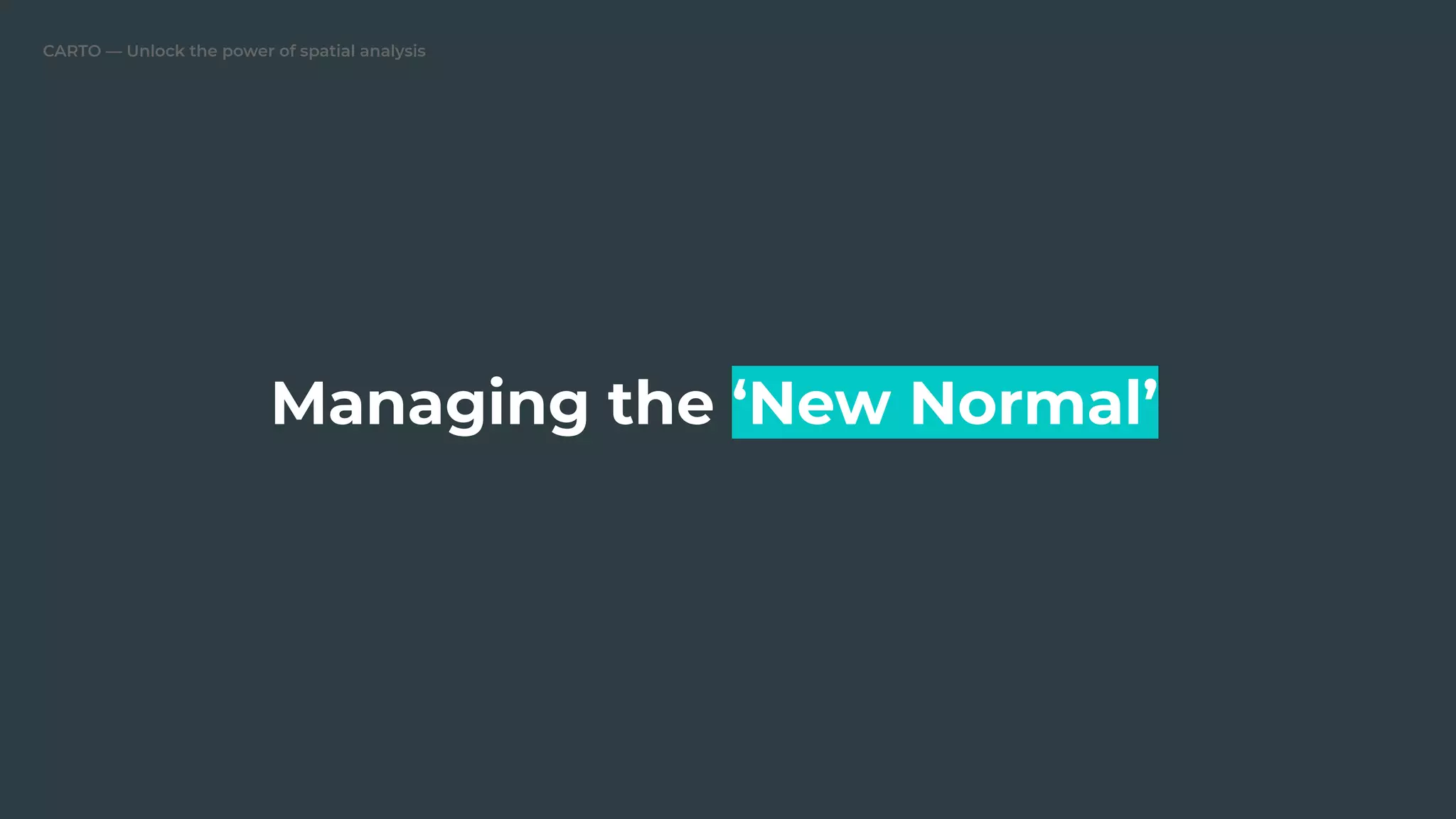 CARTO — Unlock the power of spatial analysis
Managing the ‘New Normal’
 