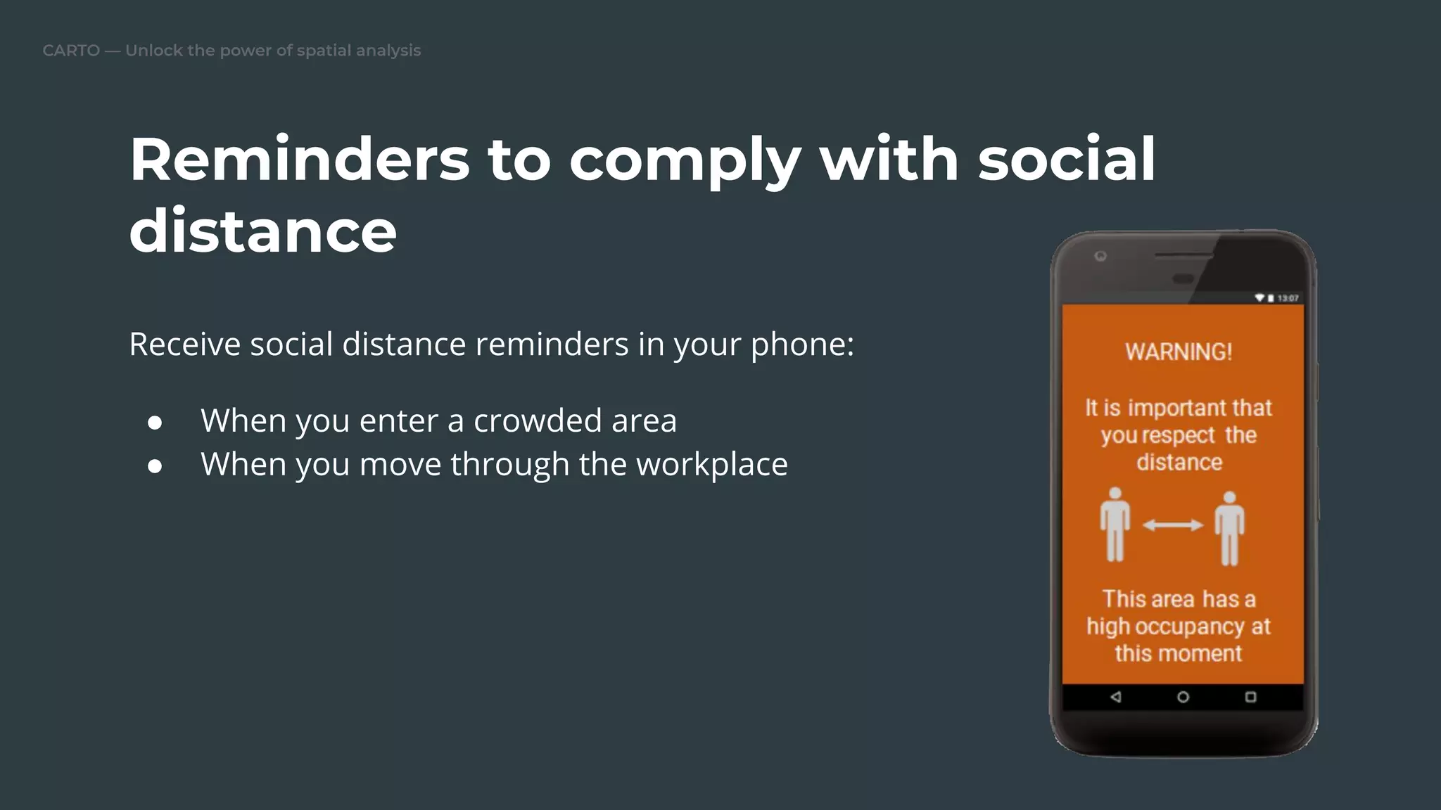 CARTO — Unlock the power of spatial analysis
Receive social distance reminders in your phone:
● When you enter a crowded area
● When you move through the workplace
Reminders to comply with social
distance
 