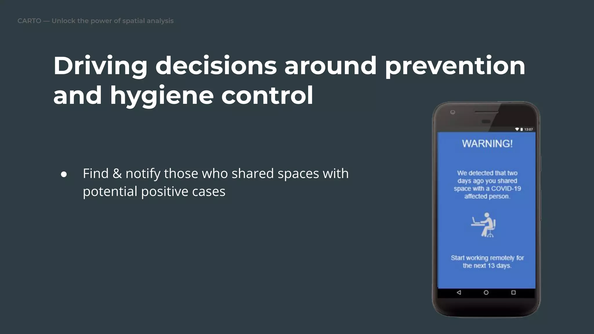 CARTO — Unlock the power of spatial analysis
● Find & notify those who shared spaces with
potential positive cases
Driving decisions around prevention
and hygiene control
 