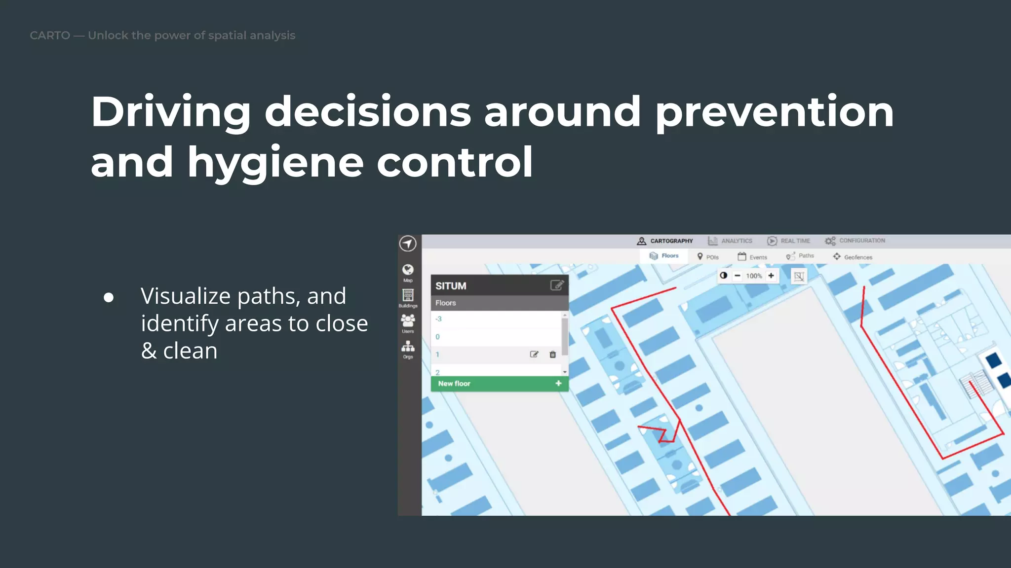 CARTO — Unlock the power of spatial analysis
● Visualize paths, and
identify areas to close
& clean
Driving decisions around prevention
and hygiene control
 