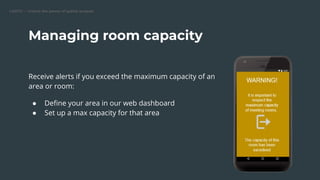 CARTO — Unlock the power of spatial analysis
Receive alerts if you exceed the maximum capacity of an
area or room:
● Deﬁne...