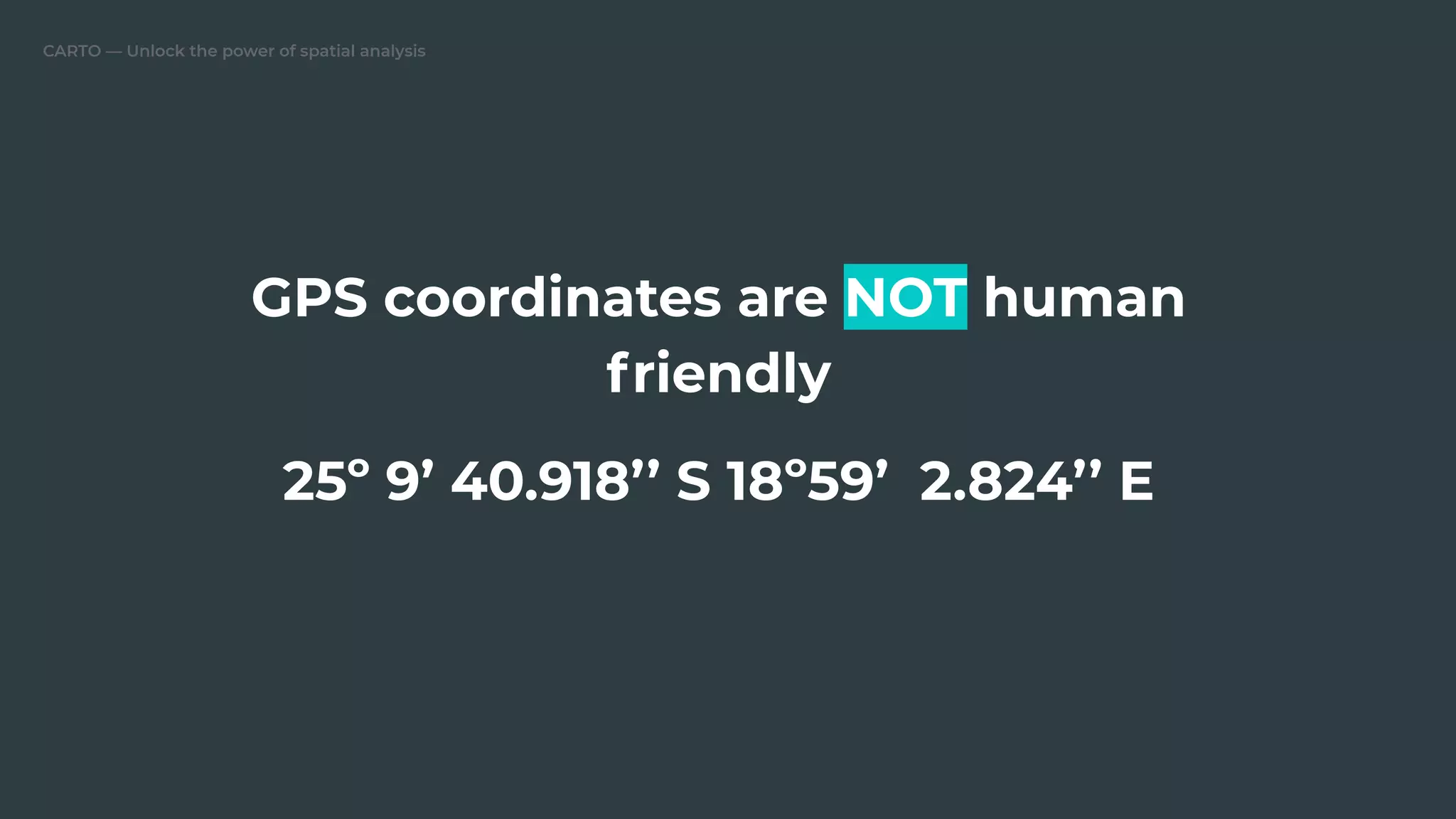 CARTO — Unlock the power of spatial analysis
GPS coordinates are NOT human
friendly
25º 9’ 40.918’’ S 18º59’ 2.824’’ E
 