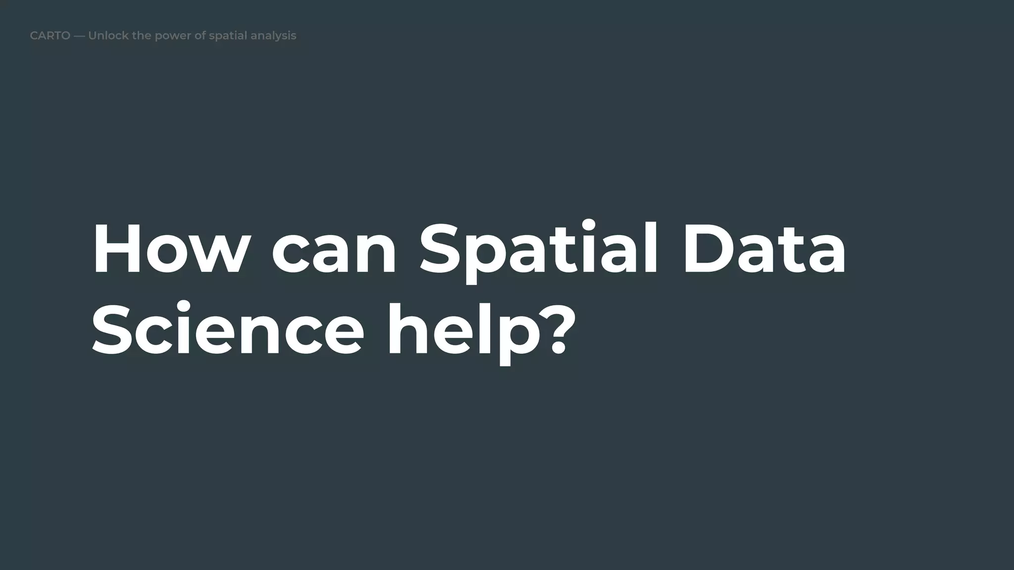 CARTO — Unlock the power of spatial analysis
How can Spatial Data
Science help?
 