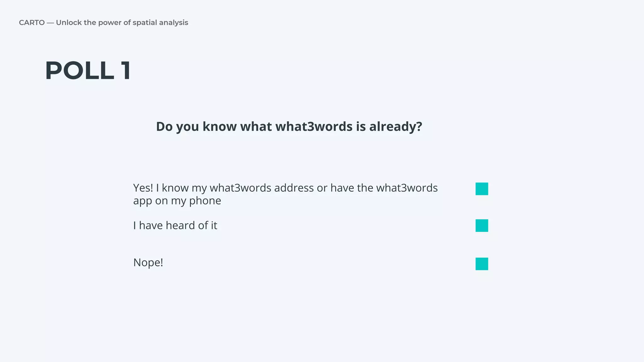 CARTO — Unlock the power of spatial analysis
POLL 1
Yes! I know my what3words address or have the what3words
app on my phone
I have heard of it
Nope!
Do you know what what3words is already?
 