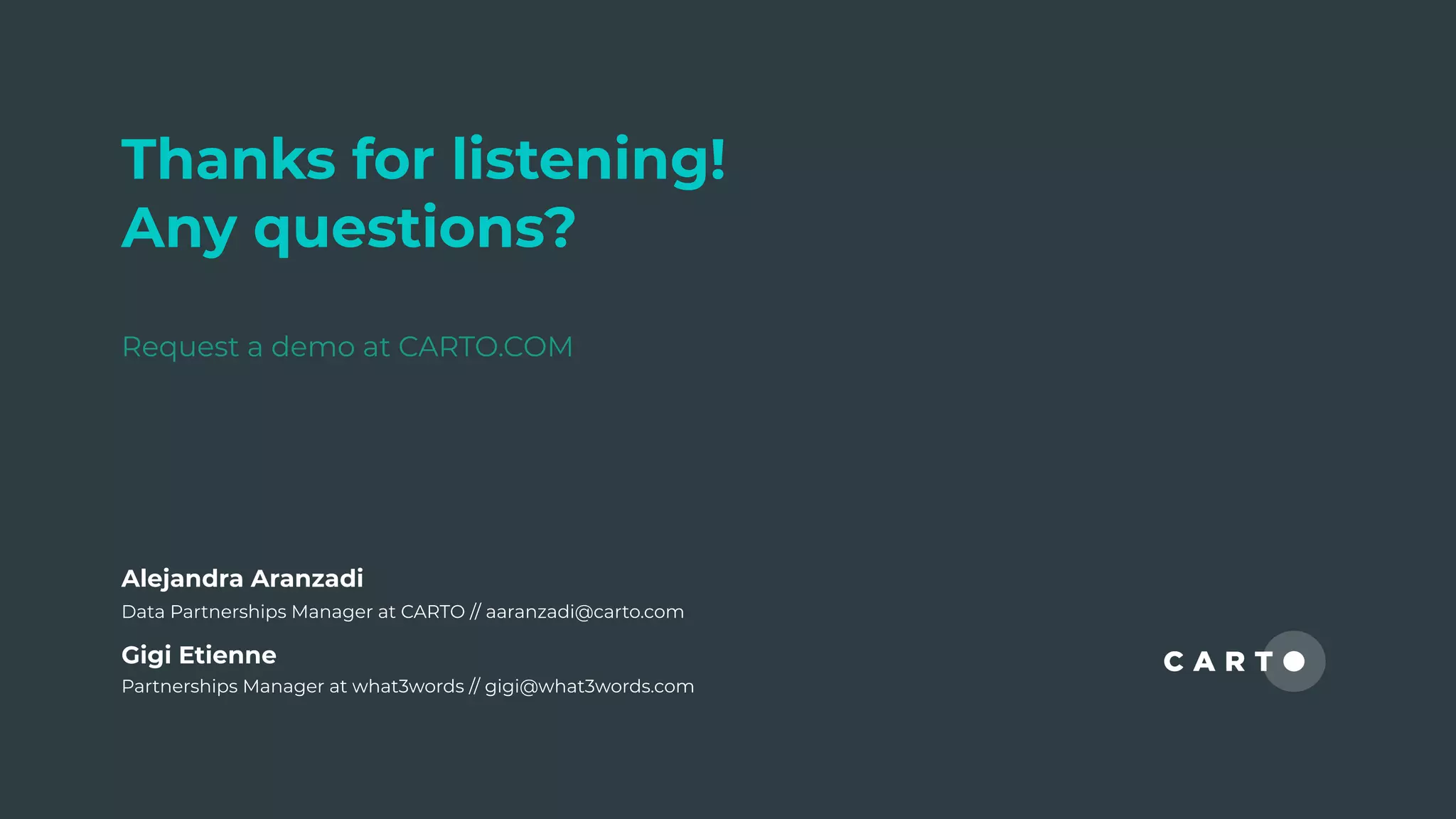 Thanks for listening!
Any questions?
Request a demo at CARTO.COM
Gigi Etienne
Partnerships Manager at what3words // gigi@what3words.com
Alejandra Aranzadi
Data Partnerships Manager at CARTO // aaranzadi@carto.com
 