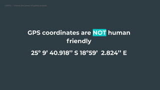 CARTO — Unlock the power of spatial analysis
GPS coordinates are NOT human
friendly
25º 9’ 40.918’’ S 18º59’ 2.824’’ E
 