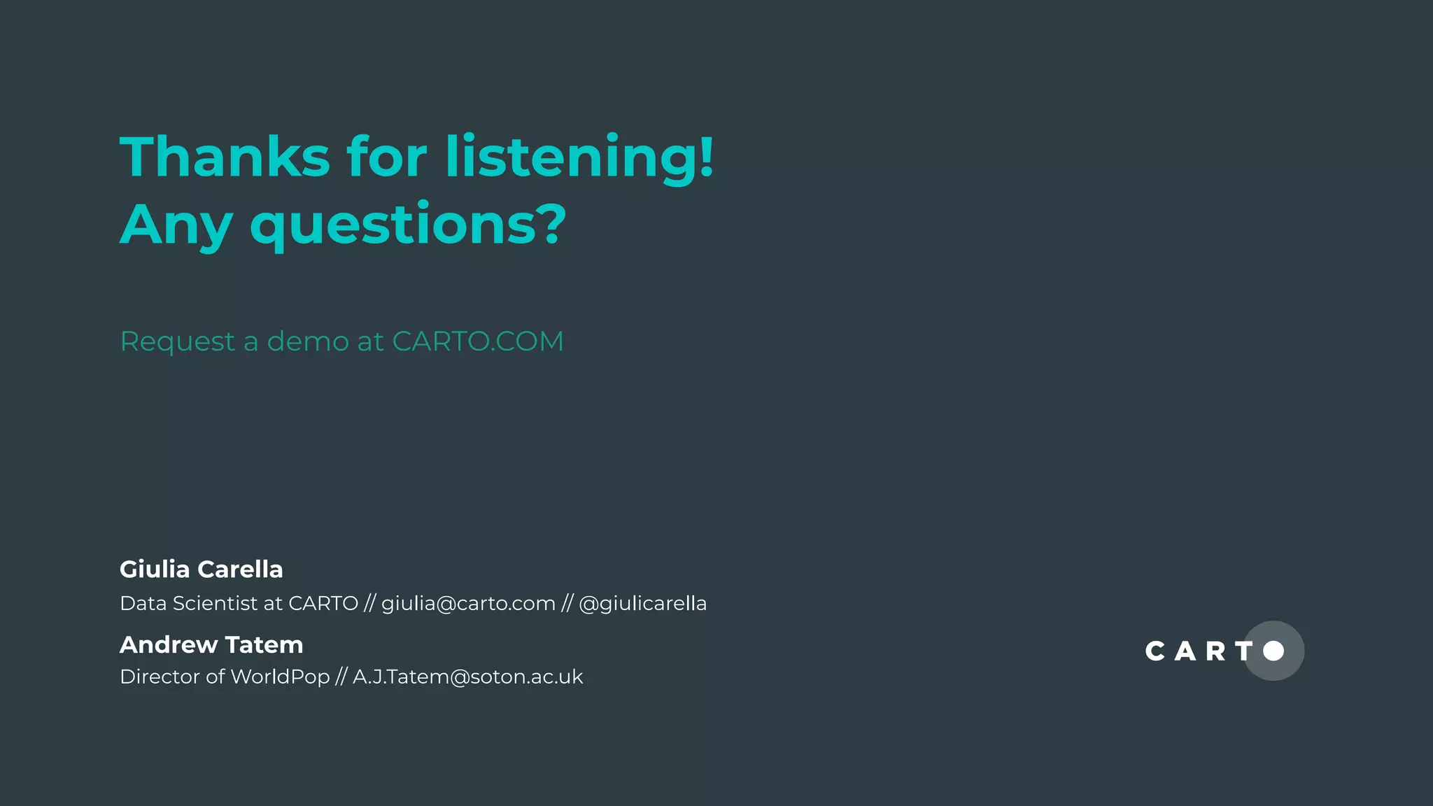 Thanks for listening!
Any questions?
Request a demo at CARTO.COM
Andrew Tatem
Director of WorldPop // A.J.Tatem@soton.ac.uk
Giulia Carella
Data Scientist at CARTO // giulia@carto.com // @giulicarella
 