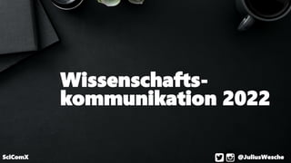 SciComX @JuliusWesche
Wissenschafts-
kommunikation 2022
 