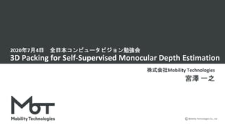 Mobility Technologies Co., Ltd.
2020年7月4日 全日本コンピュータビジョン勉強会
3D Packing for Self-Supervised Monocular Depth Estimation
株式会社Mobility Technologies
宮澤 一之
 