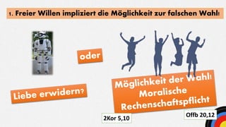 1. Freier Willen impliziert die Möglichkeit zur falschen Wahl!
2Kor 5,10
Offb 20,12
 