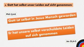 6. Gott hat selbst unser Leiden auf sicht genommen!
Jes 53,4-5
Phil 2,6-8
 