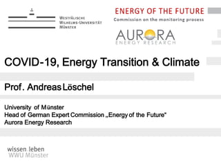 COVID-19, Energy Transition & Climate
Prof. AndreasLöschel
University of Münster
Head of German Expert Commission „Energy of the Future“
Aurora Energy Research
 