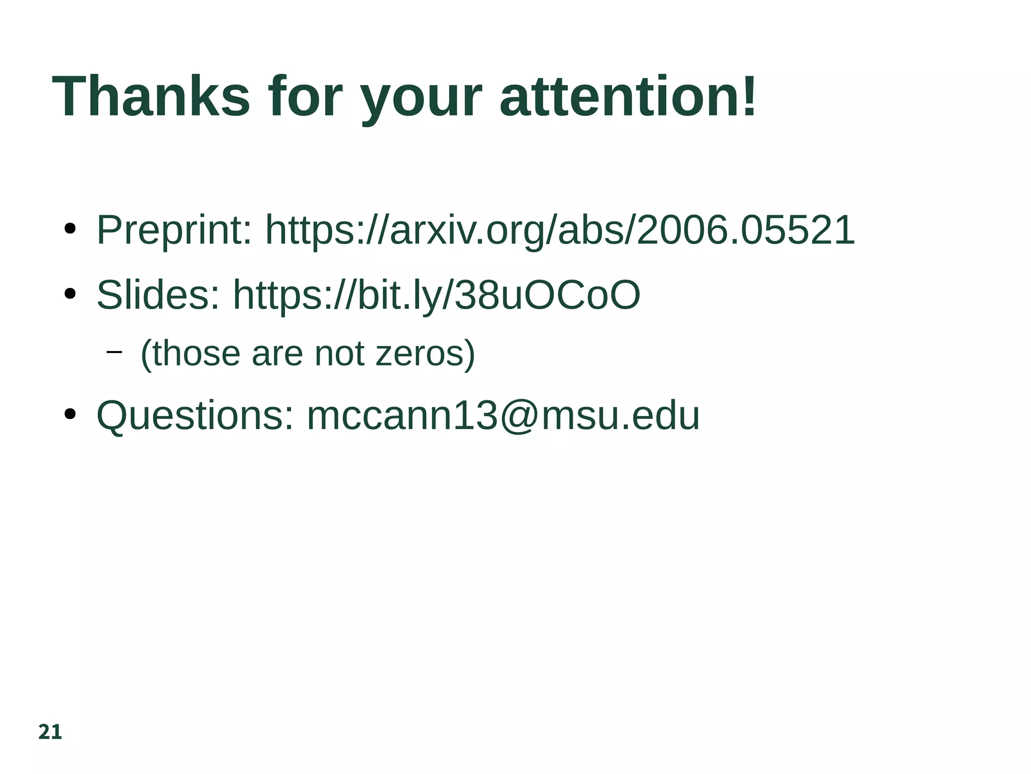 21
Thanks for your attention!
●
Preprint: https://arxiv.org/abs/2006.05521
●
Slides: https://bit.ly/38uOCoO
– (those are not zeros)
●
Questions: mccann13@msu.edu
 