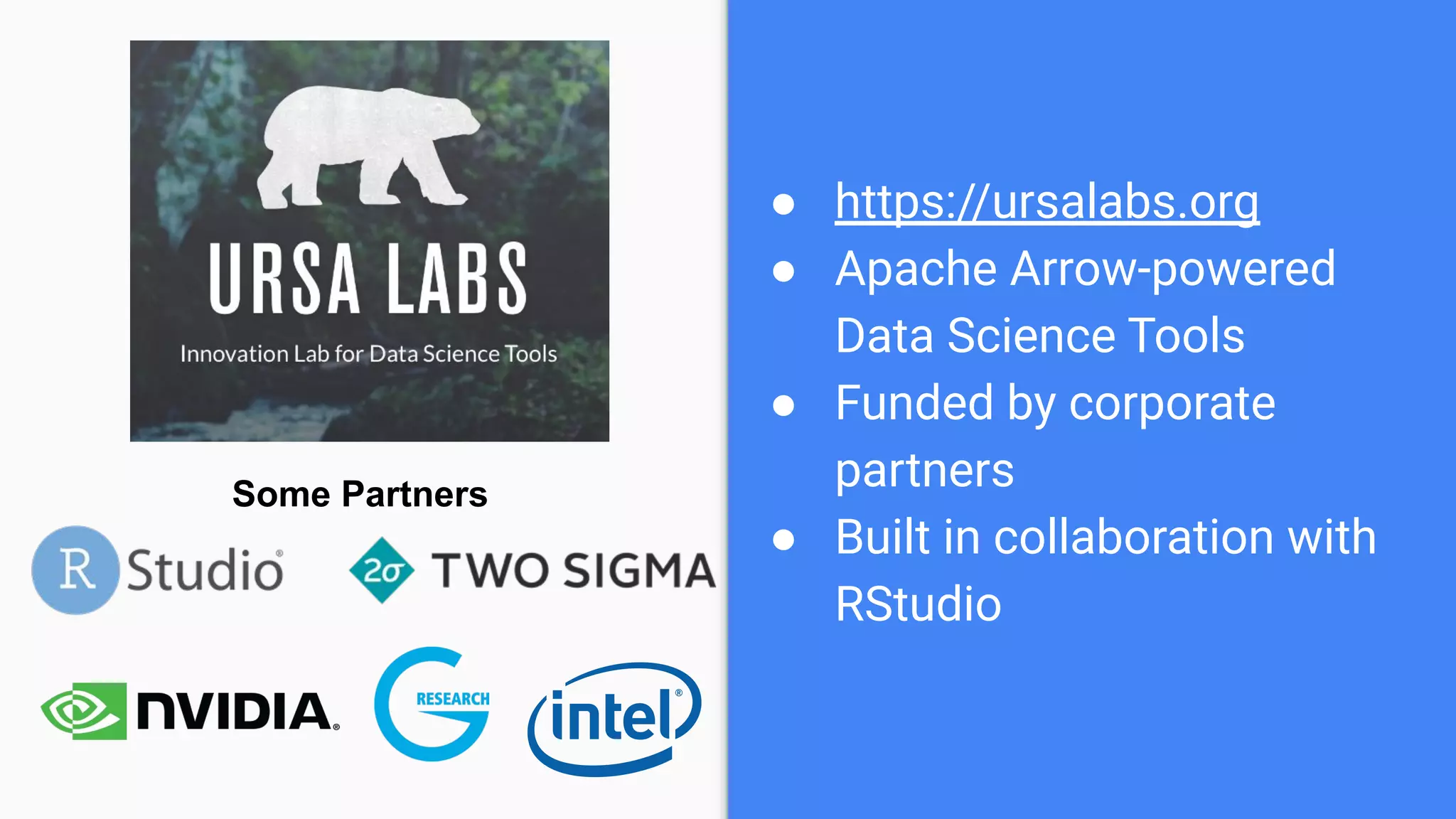Some Partners ● https://ursalabs.org ● Apache Arrow-powered Data Science Tools ● Funded by corporate partners ● Built in collaboration with RStudio 