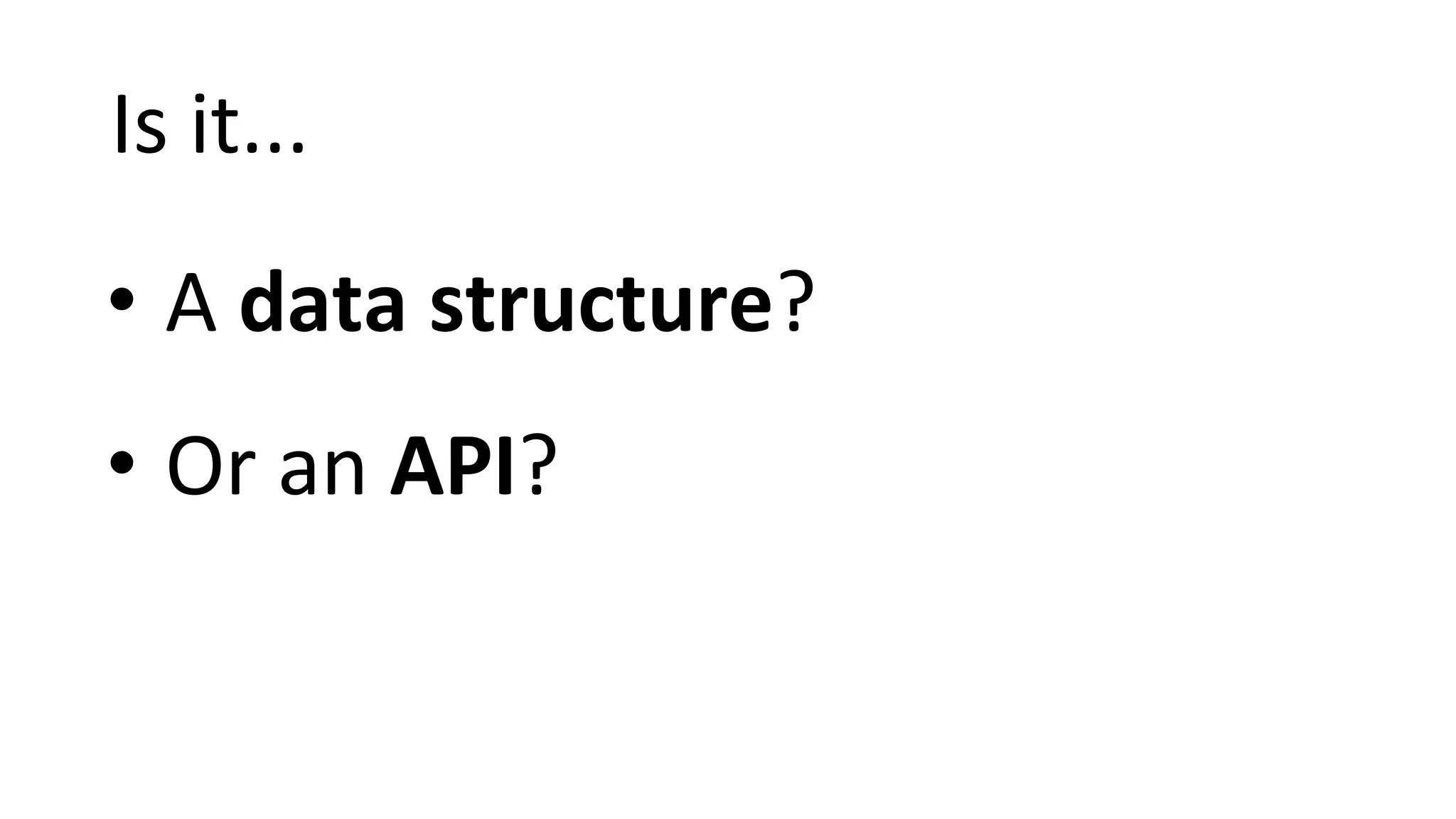 Is it... • A data structure? • Or an API? 