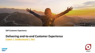 SAP Customer Experience
Delivering end-to-end Customer Experience
Listen | Understand | Act
 