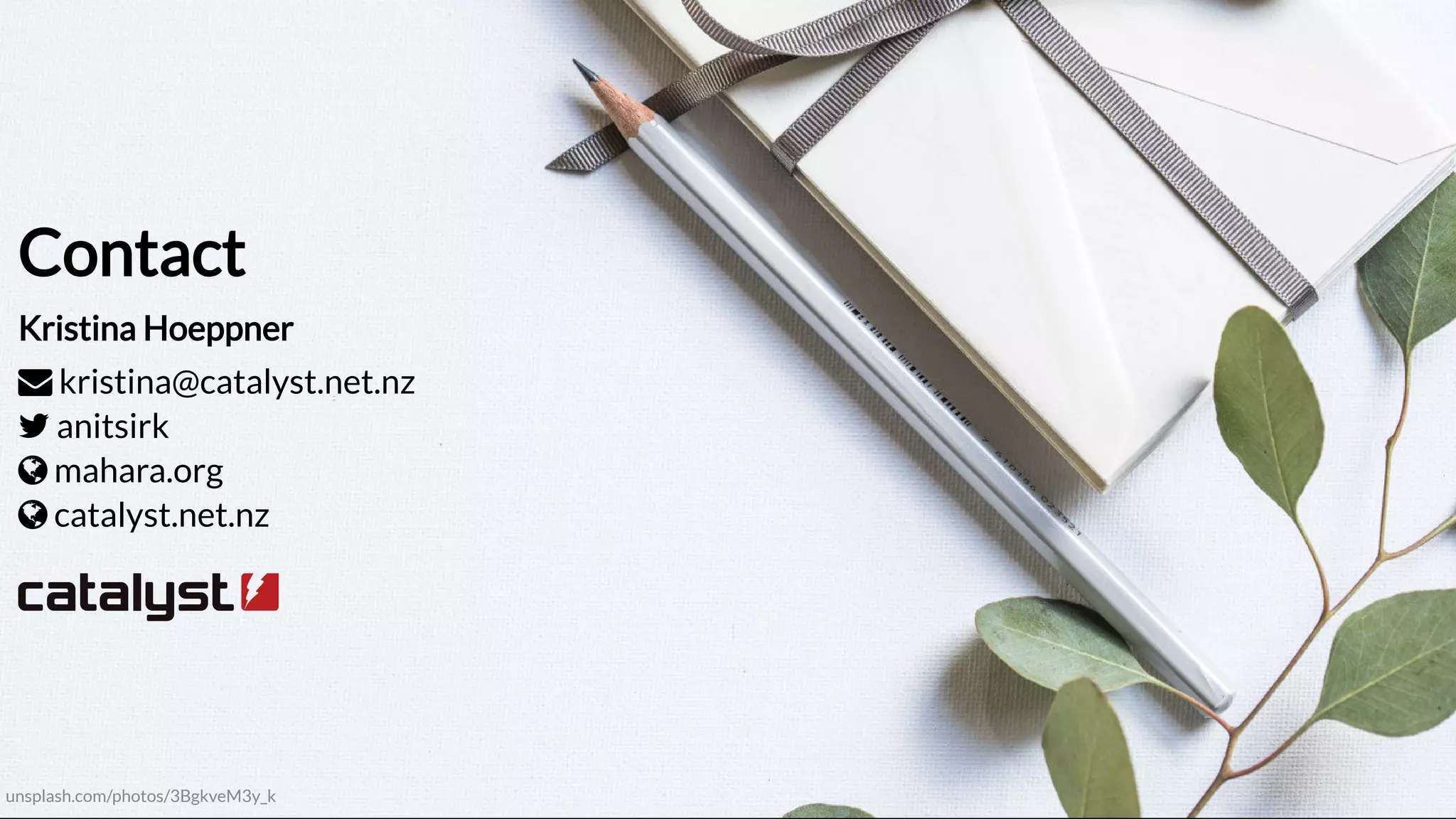 Contact
Kristina Hoeppner
kristina@catalyst.net.nz
anitsirk
mahara.org
catalyst.net.nz
unsplash.com/photos/3BgkveM3y_k