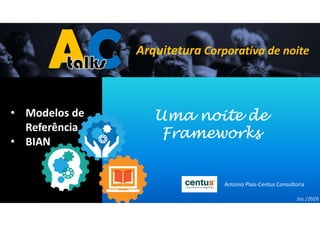 Uma noite de
Frameworks
JUL/2020
• Modelos de
Referência
• BIAN
Antonio Plais-Centus Consultoria
 
