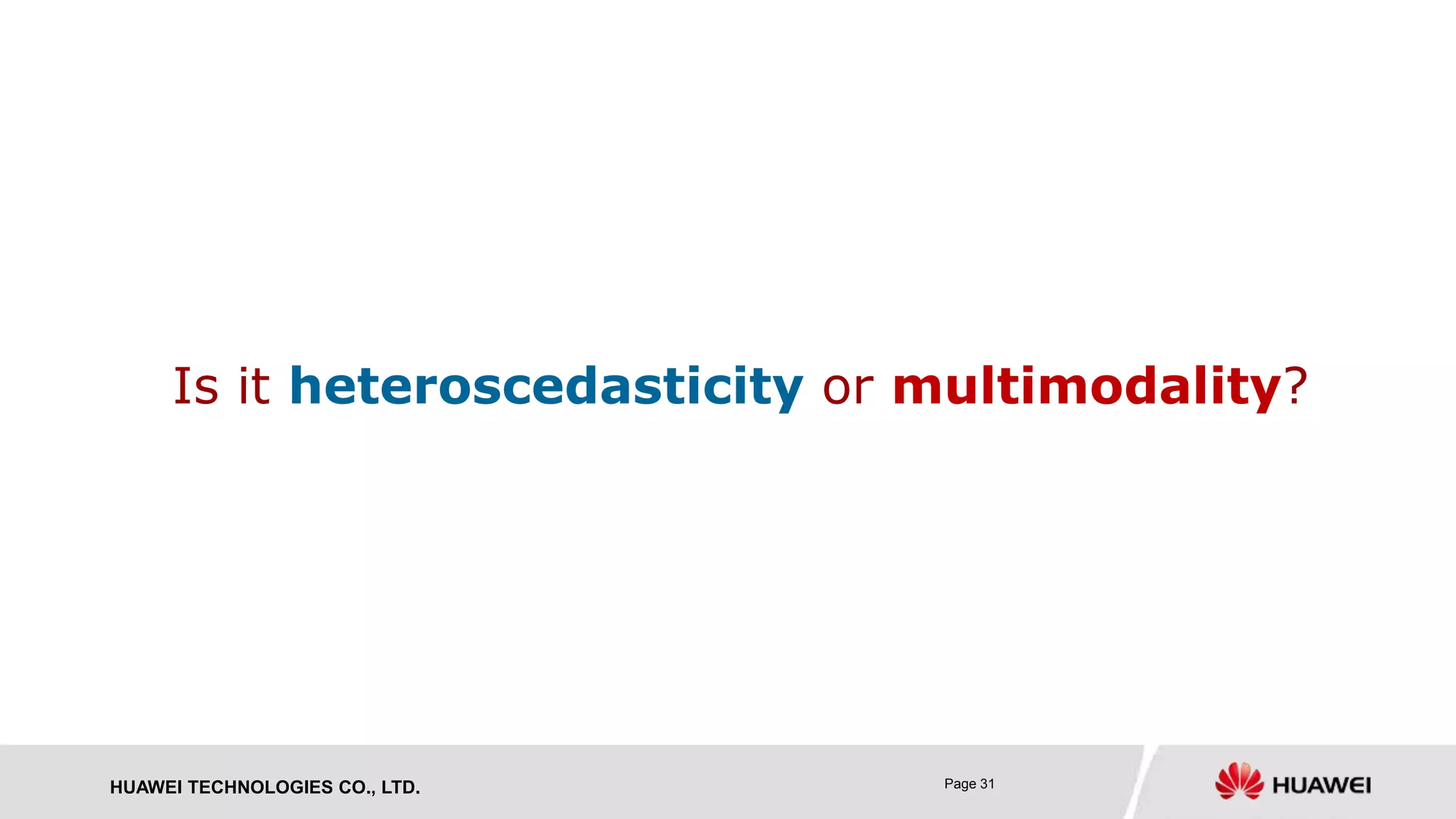 HUAWEI TECHNOLOGIES CO., LTD. Page 31
Is it heteroscedasticity or multimodality?
 