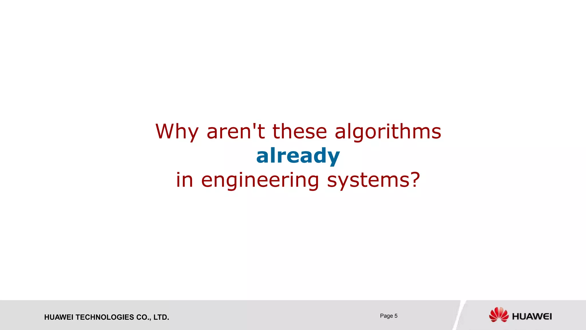 HUAWEI TECHNOLOGIES CO., LTD. Page 5
Why aren't these algorithms
already
in engineering systems?
 