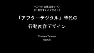 「アフターデジタル」時代の
行動変容デザイン
Nozomu Tannaka
Recruit
HCD-Net 出版記念サロン
『行動を変えるデザイン』
 