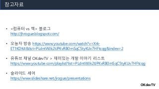 참고자료
• <컴퓨터 vs 책> 블로그
http://jhrogue.blogspot.com/
• 오늘자 방송 https://www.youtube.com/watch?v=Xrk-
ET1KDK4&list=PLdntWJk2tJP...