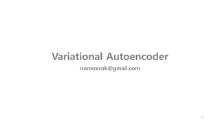 Variational Autoencoder
nonezerok@gmail.com
1
 