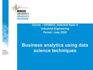 Course : ISYE8015_Selected Topic in
Industrial Engineering
Period : June 2020
Business analytics using data
science techniques
 