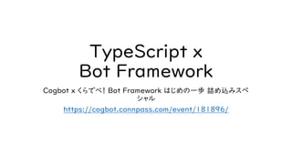 TypeScript x
Bot Framework
Cogbot x くらでべ！ Bot Framework はじめの一歩 詰め込みスペ
シャル
https://cogbot.connpass.com/event/181896/
 