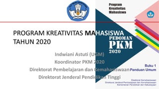 PROGRAM KREATIVITAS MAHASISWA
TAHUN 2020
Indwiani Astuti (UGM)
Koordinator PKM 2020
Direktorat Pembelajaran dan Kemahasiswaan
Direktorat Jenderal Pendidikan Tinggi
 