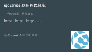 App service（應用程式服務）
一台伺服器，然後要有
https https https …..
最近 ngrok 不給用的問題
 