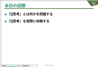 ©2019 fullvirtue
ご質問は http://sli.do/ イベントコード #elv0715 へ
本⽇の⽬標
◆『Q思考』とは何かを把握する
◆『Q思考』を実際に体験する
13
 