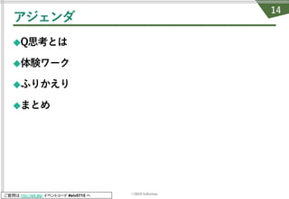 ©2019 fullvirtue
ご質問は http://sli.do/ イベントコード #elv0715 へ
アジェンダ
◆Q思考とは
◆体験ワーク
◆ふりかえり
◆まとめ
14
 