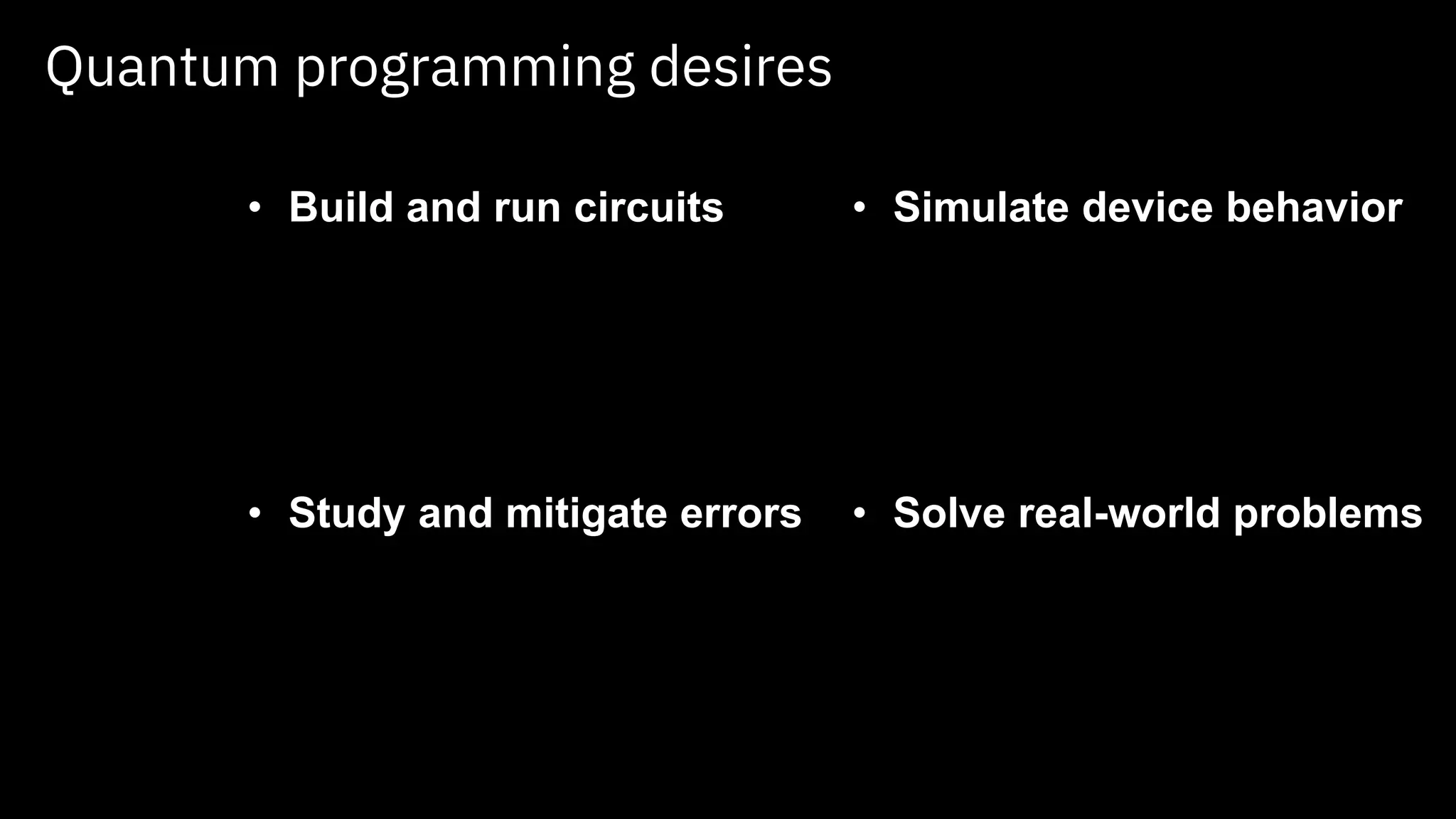 Quantum programming desires
• Build and run circuits
• Study and mitigate errors
• Simulate device behavior
• Solve real-world problems
 