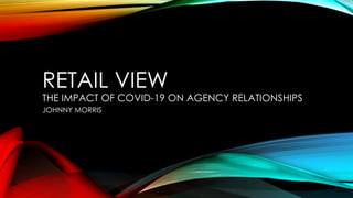 RETAIL VIEW
THE IMPACT OF COVID-19 ON AGENCY RELATIONSHIPS
JOHNNY MORRIS
 